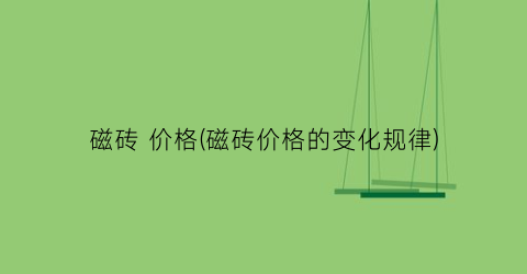 磁砖 价格(磁砖价格的变化规律)